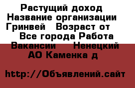 Растущий доход › Название организации ­ Гринвей › Возраст от ­ 18 - Все города Работа » Вакансии   . Ненецкий АО,Каменка д.